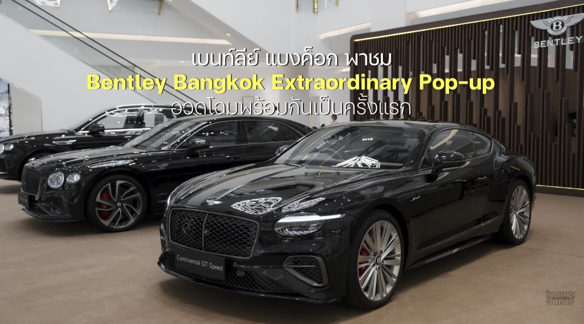 เบนท์ลีย์ แบงค็อก พาชม Bentley Bangkok Extraordinary Pop-up
