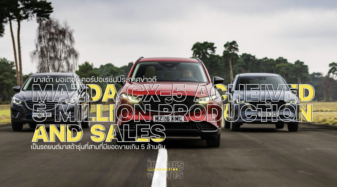 MAZDA CX-5 ผลิตและจำหน่ายสะสมครบ 5 ล้านคันทั่วโลก