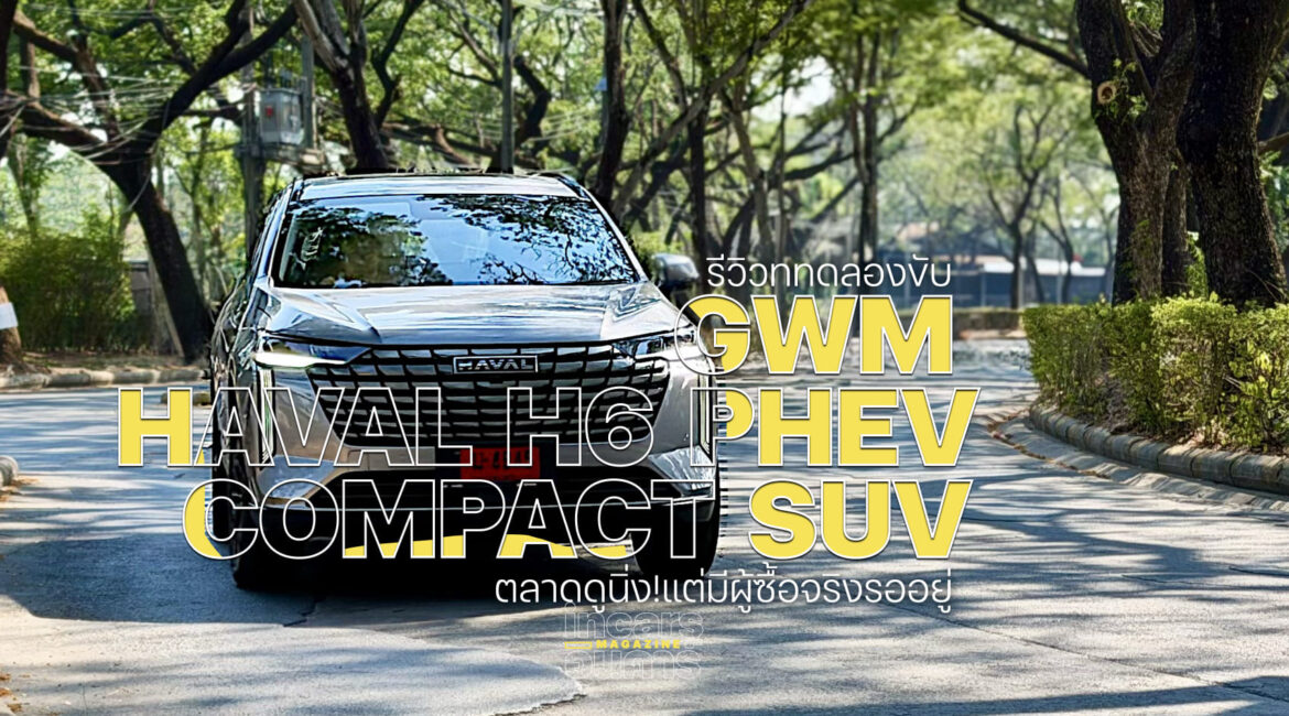 ทดลองขับ GWM HAVAL H6 PHEV COMPACT SUV ตลาดดูนิ่ง!แต่มีผู้ซื้อจริงรออยู่