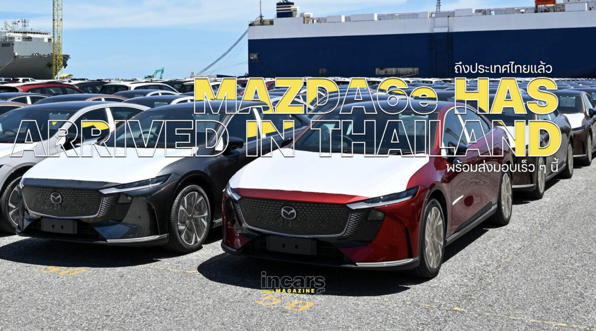 Mazda6e ล็อตแรกถึงไทยแล้วรอรับได้เลย