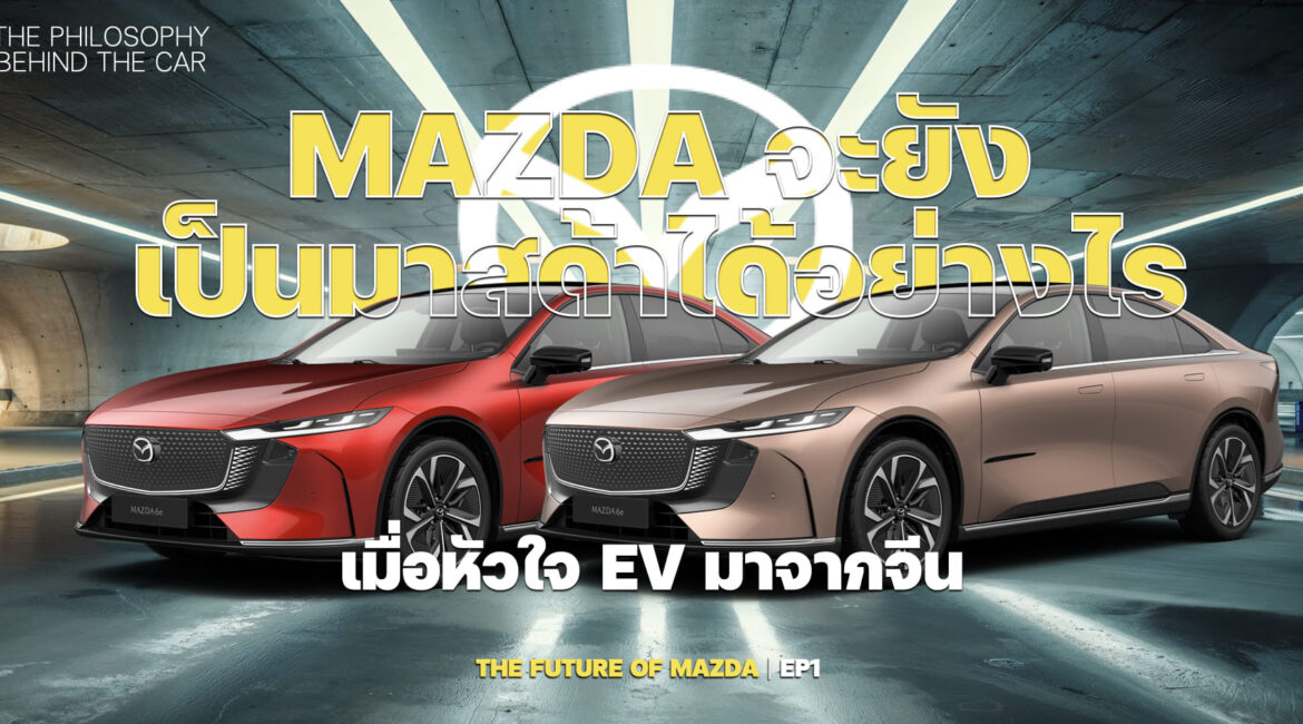 MAZDA จะยังเป็นมาสด้าได้อย่างไร เมื่อหัวใจ EV มาจากจีน