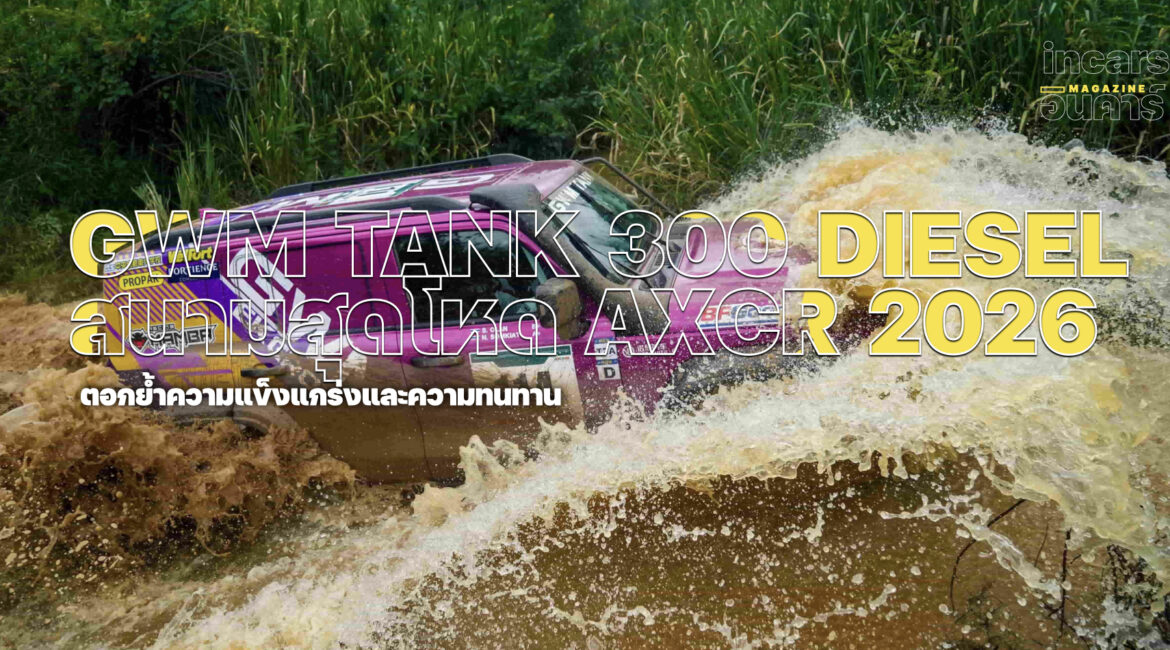 GWM TANK 300 DIESEL ผ่านทุกบททดสอบของสนามแข่งสุดทรหด AXCR 2026