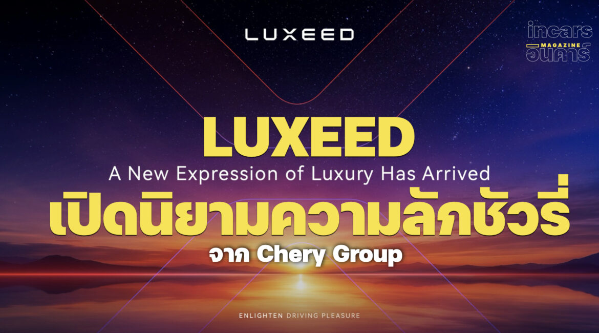 เปิดนิยามความลักชัวรี่ LUXEED แบรนด์รถยนต์ระดับไฮเอนด์ จาก Chery Group